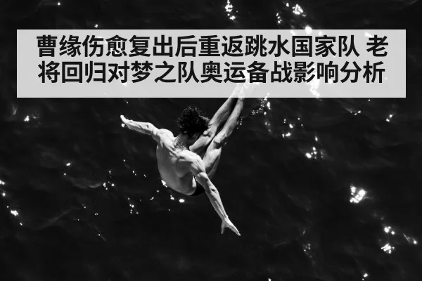 曹缘伤愈复出后重返跳水国家队 老将回归对梦之队奥运备战影响分析
