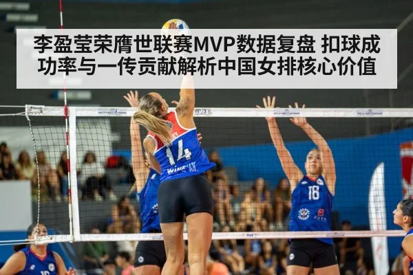 李盈莹荣膺世联赛MVP数据复盘 扣球成功率与一传贡献解析中国女排核心价值