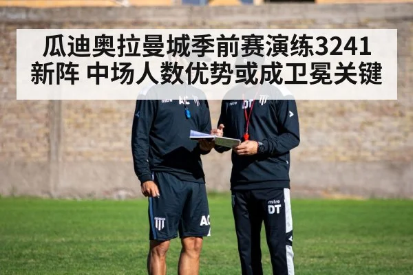 瓜迪奥拉曼城季前赛演练3241新阵 中场人数优势或成卫冕关键