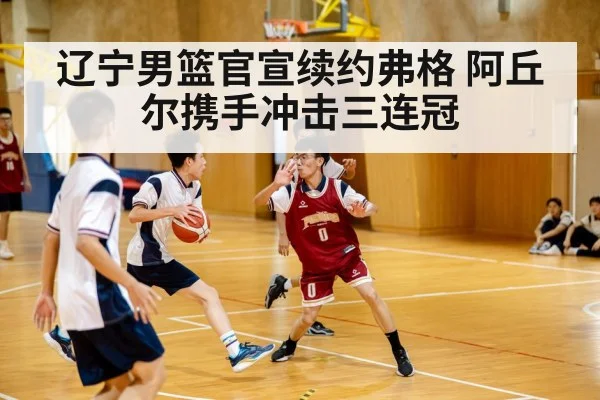 辽宁男篮官宣续约弗格 阿丘尔携手冲击三连冠