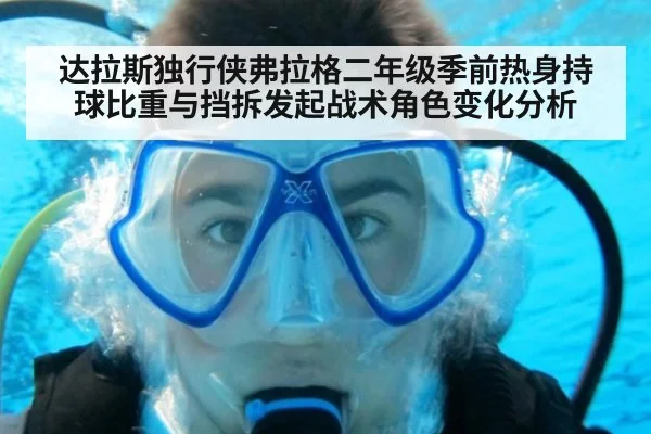 达拉斯独行侠弗拉格二年级季前热身持球比重与挡拆发起战术角色变化分析